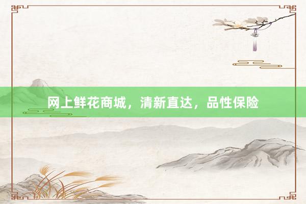 网上鲜花商城，清新直达，品性保险